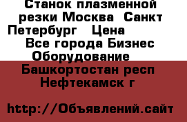 Станок плазменной резки Москва, Санкт-Петербург › Цена ­ 890 000 - Все города Бизнес » Оборудование   . Башкортостан респ.,Нефтекамск г.